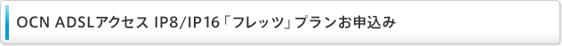 OCN ADSLアクセスIP8/IP16「フレッツ」プランお申し込み