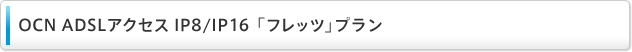 OCN ADSLアクセスIP8/IP16 「フレッツ」プラン