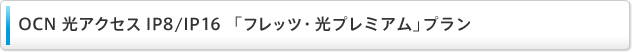 OCN 光アクセス IP8/IP16「フレッツ・光プレミアム」プラン